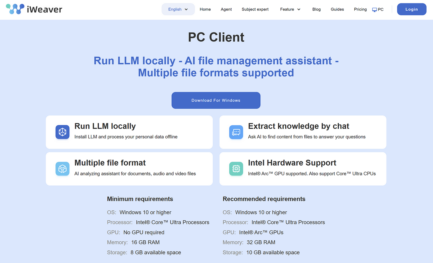 Using iWeaver Offline with Windows App If you want to install iWeaver on your PC, make sure you meet the following recommended hardware and software requirements: OS: Windows 10 or higher Processor: Intel® Core™ Ultra Processors GPU: Intel® Arc™ GPUs Memory: 32 GB RAM Storage: 10 GB available space